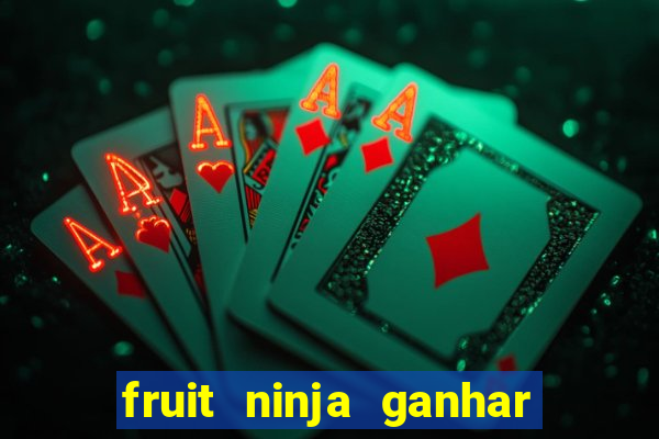 fruit ninja ganhar dinheiro sem depositar